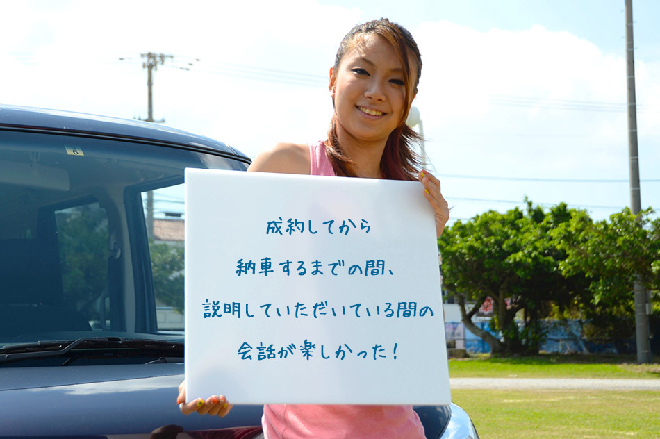 お客様の声。成約してから納車するまでの間、説明していただいている間の会話が楽しかったです。